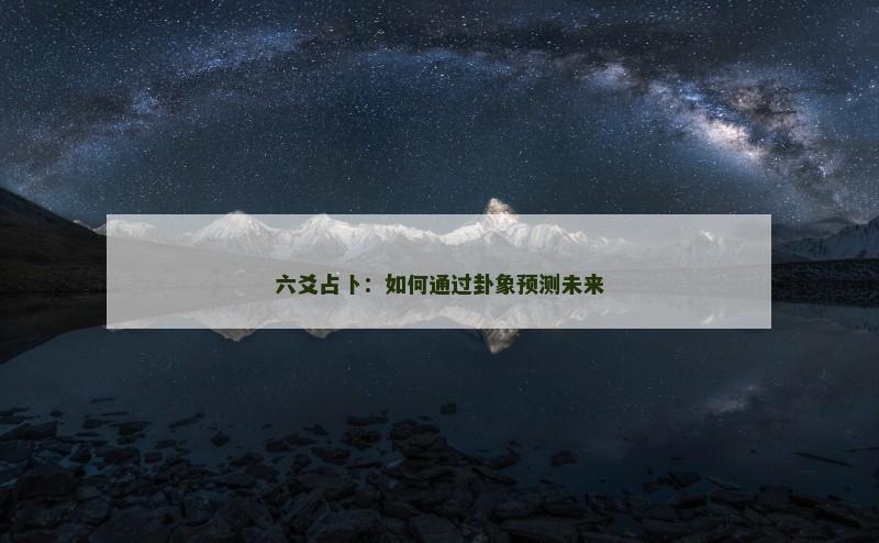 六爻占卜:如何通过卦象预测未来