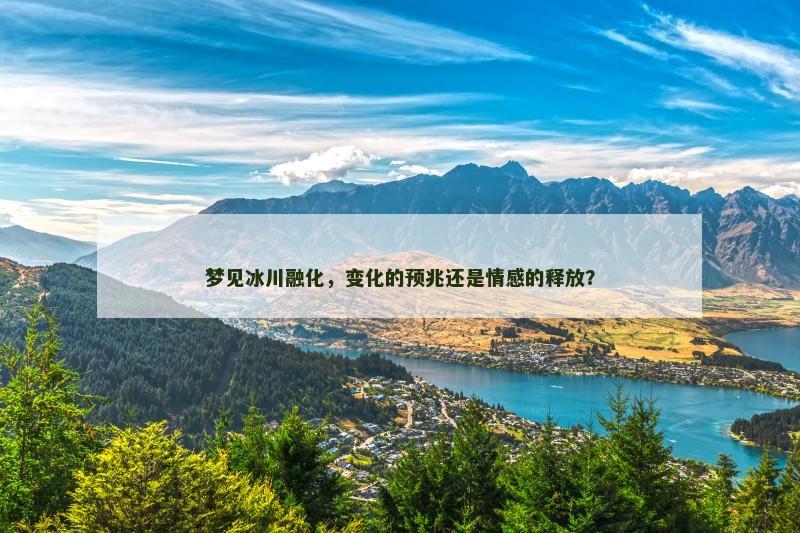 梦见冰川融化,变化的预兆还是情感的释放?