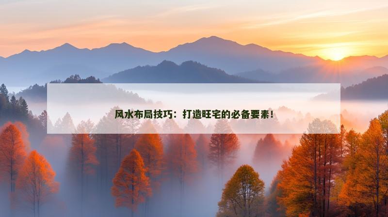 风水布局技巧：打造旺宅的必备要素！