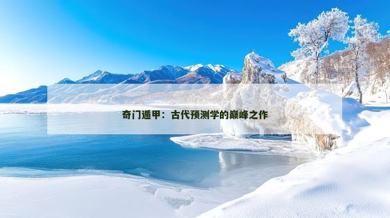 奇门遁甲:古代预测学的巅峰之作