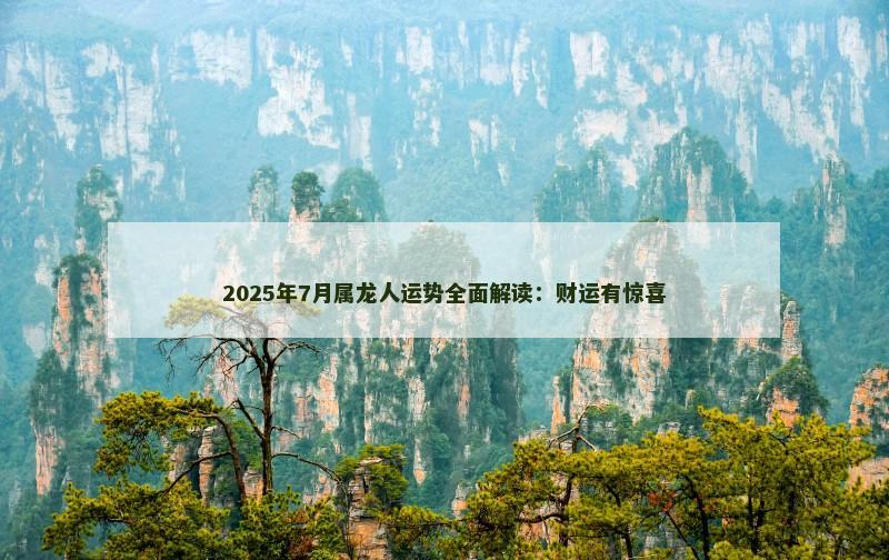 2025年7月属龙人运势全面解读：财运有惊喜