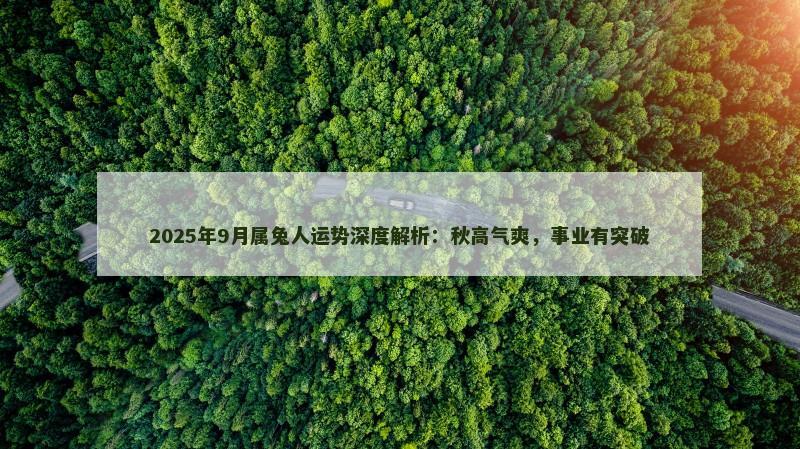 2025年9月属兔人运势深度解析：秋高气爽，事业有突破