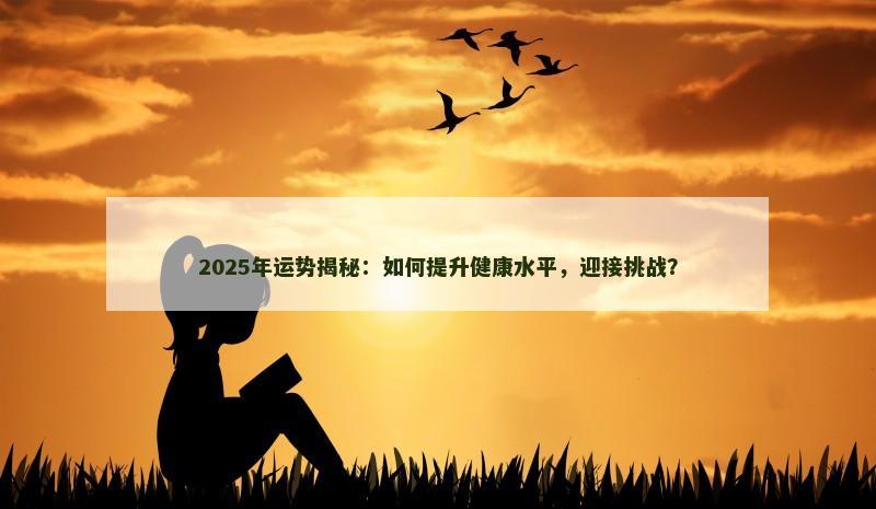 2025年运势揭秘：如何提升健康水平，迎接挑战？