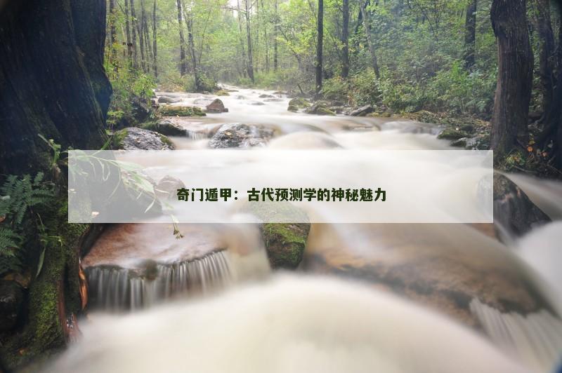 奇门遁甲:古代预测学的神秘魅力
