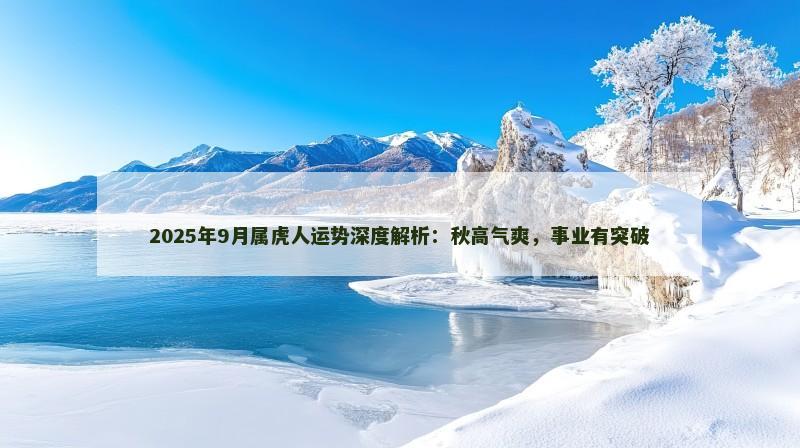 2025年9月属虎人运势深度解析:秋高气爽,事业有突破