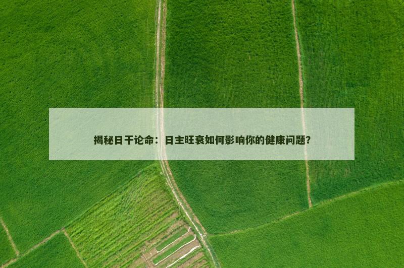 揭秘日干论命：日主旺衰如何影响你的健康问题？