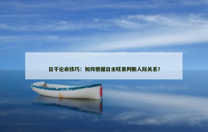 日干论命技巧：如何根据日主旺衰判断人际关系？