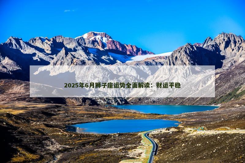 2025年6月狮子座运势全面解读:财运平稳