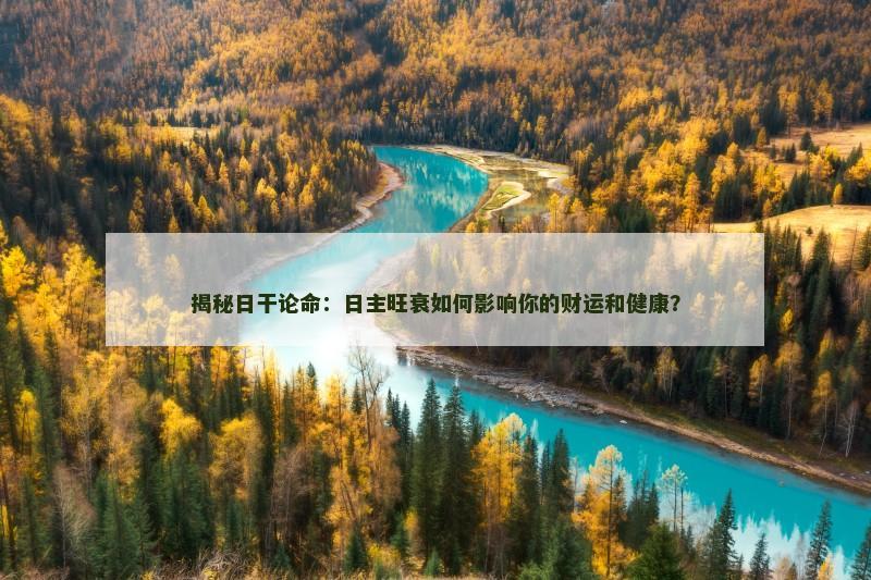 揭秘日干论命：日主旺衰如何影响你的财运和健康？