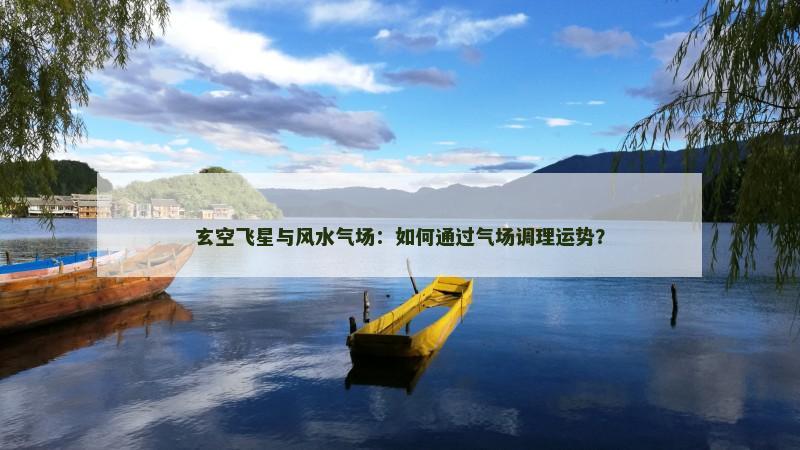 玄空飞星与风水气场:如何通过气场调理运势?