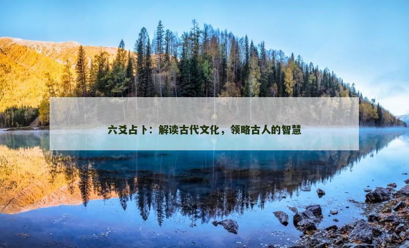 六爻占卜:解读古代文化,领略古人的智慧