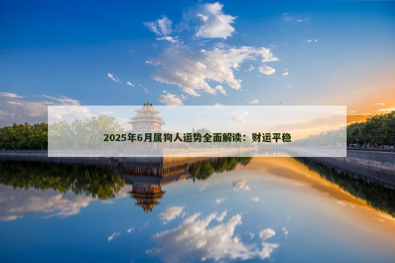 2025年6月属狗人运势全面解读：财运平稳