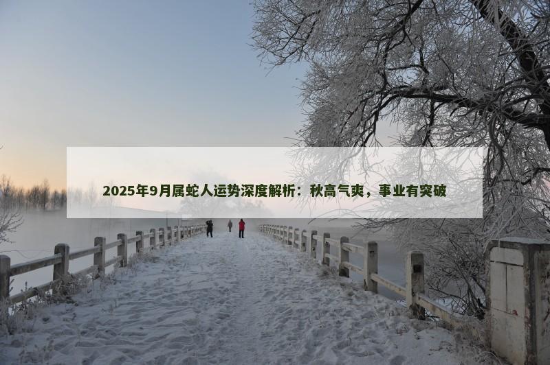 2025年9月属蛇人运势深度解析:秋高气爽,事业有突破
