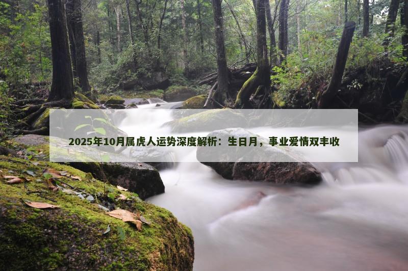 2025年10月属虎人运势深度解析:生日月,事业爱情双丰收