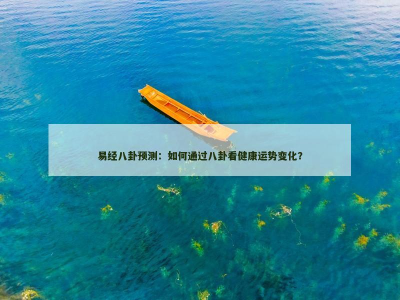 易经八卦预测：如何通过八卦看健康运势变化？
