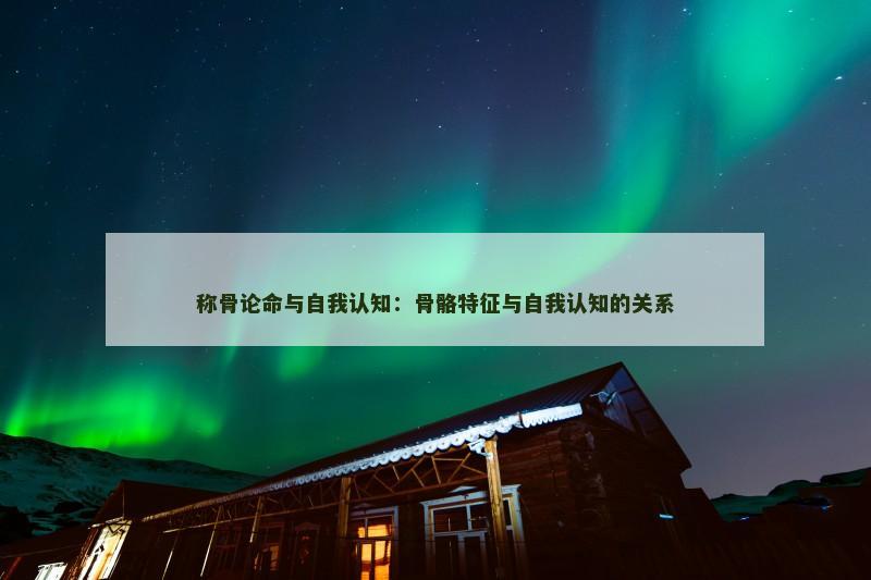 称骨论命与自我认知：骨骼特征与自我认知的关系