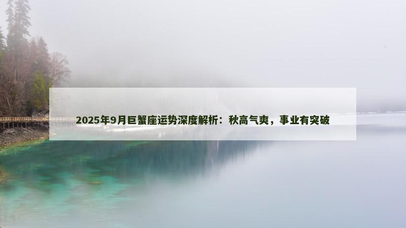2025年9月巨蟹座运势深度解析:秋高气爽,事业有突破