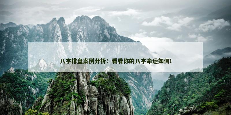 八字排盘案例分析:看看你的八字命运如何!