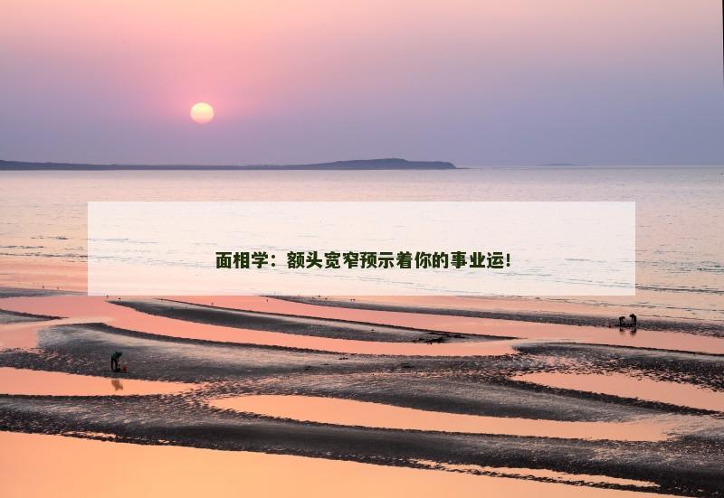 面相学:额头宽窄预示着你的事业运!