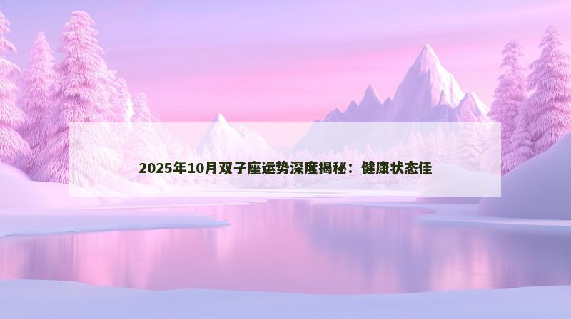 2025年10月双子座运势深度揭秘:健康状态佳