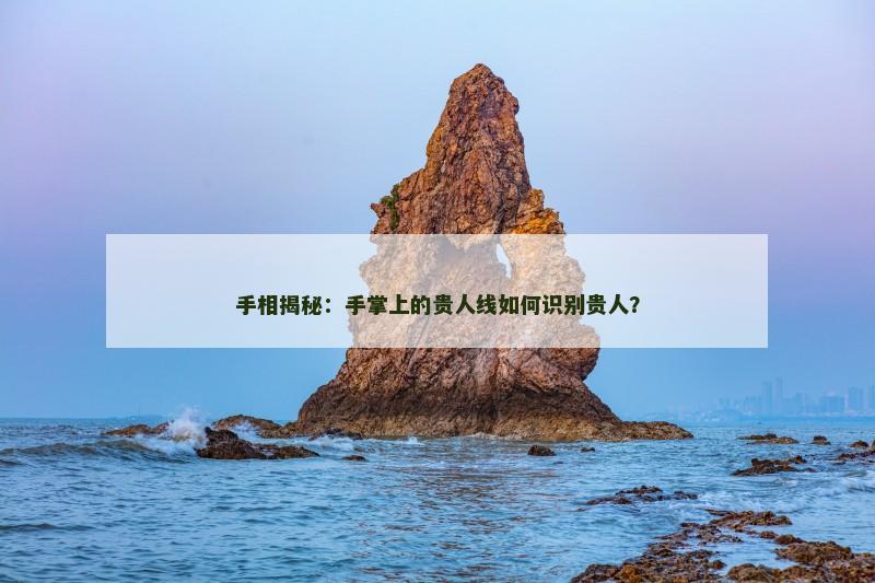 手相揭秘:手掌上的贵人线如何识别贵人?
