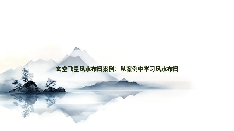 玄空飞星风水布局案例:从案例中学习风水布局