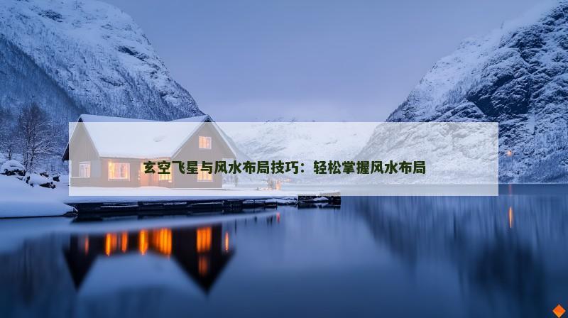 玄空飞星与风水布局技巧:轻松掌握风水布局