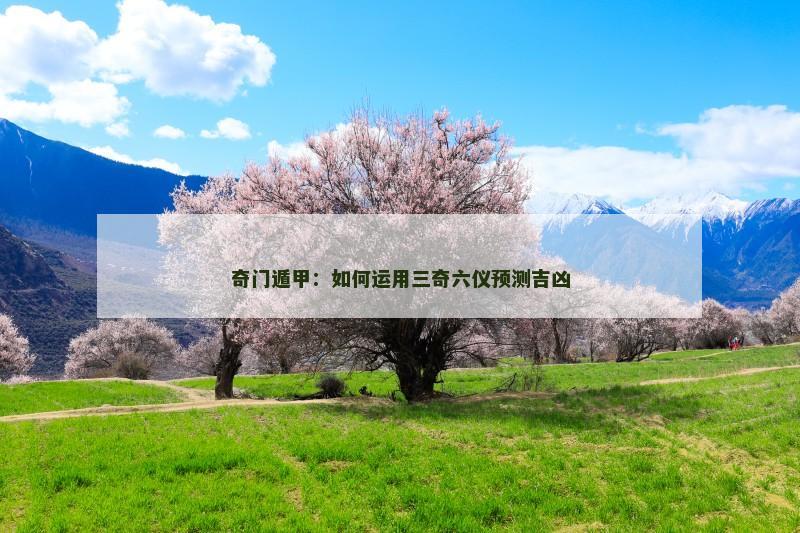 奇门遁甲:如何运用三奇六仪预测吉凶