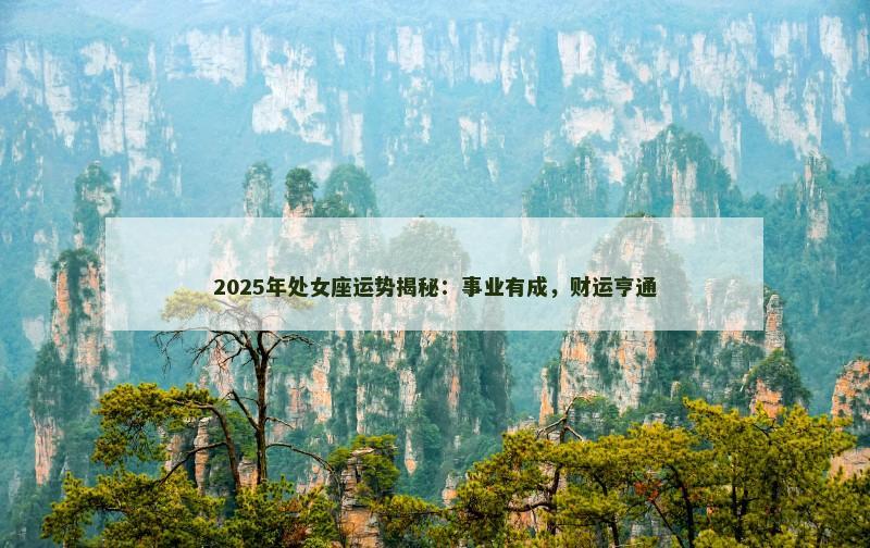 2025年处女座运势揭秘:事业有成,财运亨通