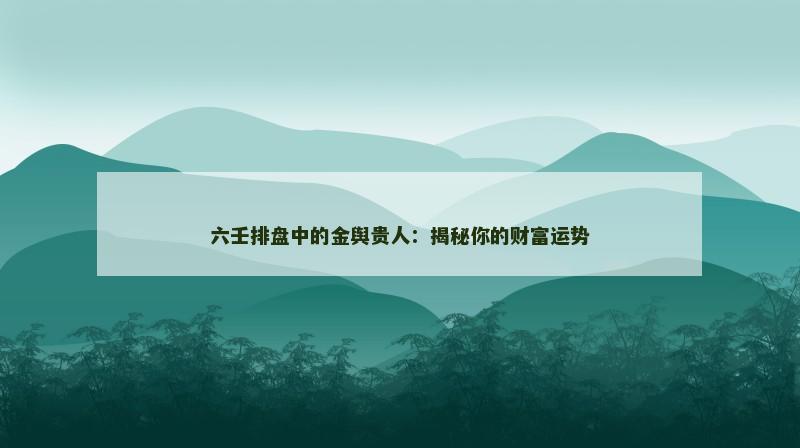 六壬排盘中的金舆贵人:揭秘你的财富运势