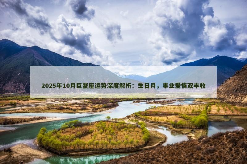 2025年10月巨蟹座运势深度解析:生日月,事业爱情双丰收