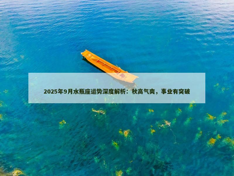 2025年9月水瓶座运势深度解析:秋高气爽,事业有突破