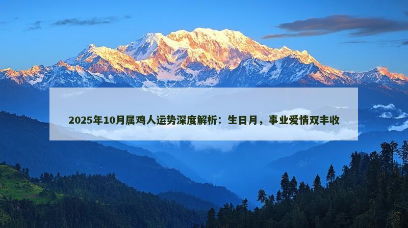 2025年10月属鸡人运势深度解析:生日月,事业爱情双丰收