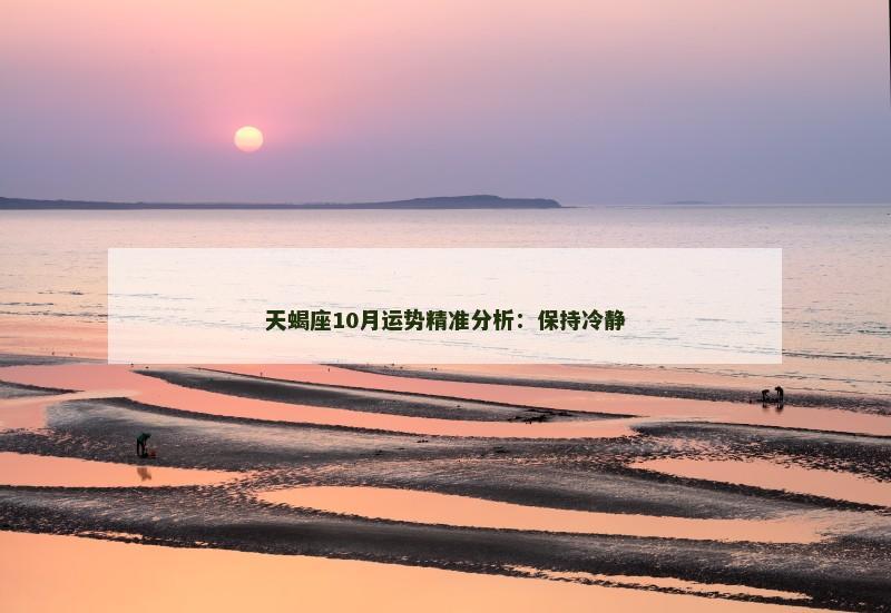 天蝎座10月运势精准分析:保持冷静