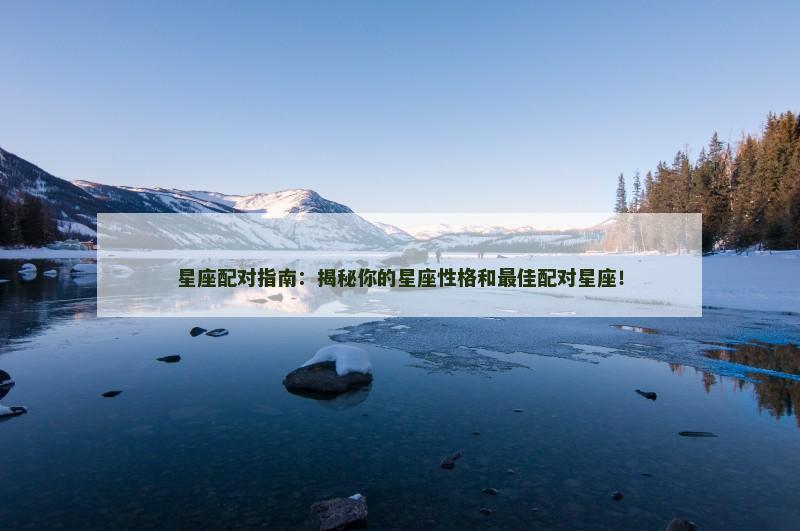 星座配对指南：揭秘你的星座性格和最佳配对星座！