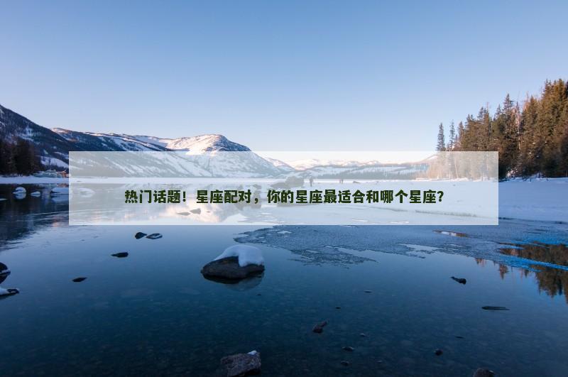 热门话题！星座配对，你的星座最适合和哪个星座？