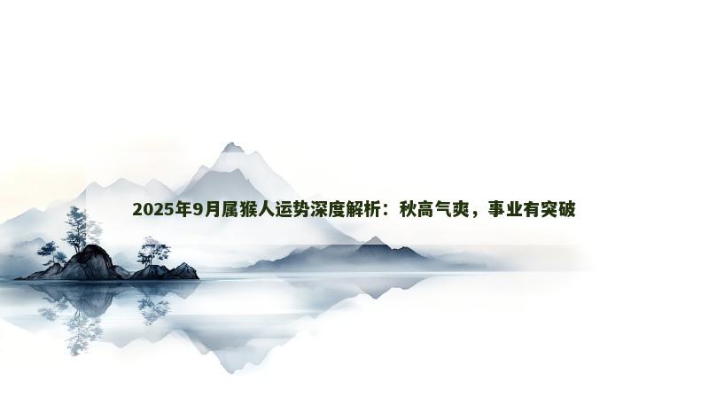 2025年9月属猴人运势深度解析:秋高气爽,事业有突破