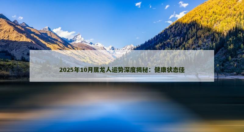 2025年10月属龙人运势深度揭秘:健康状态佳