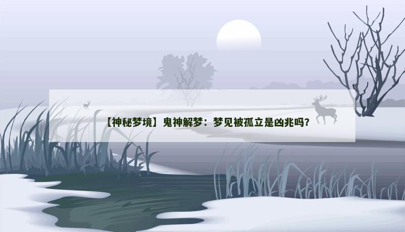 【神秘梦境】鬼神解梦:梦见被孤立是凶兆吗?