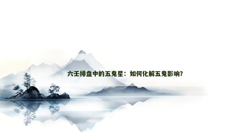六壬排盘中的五鬼星：如何化解五鬼影响？