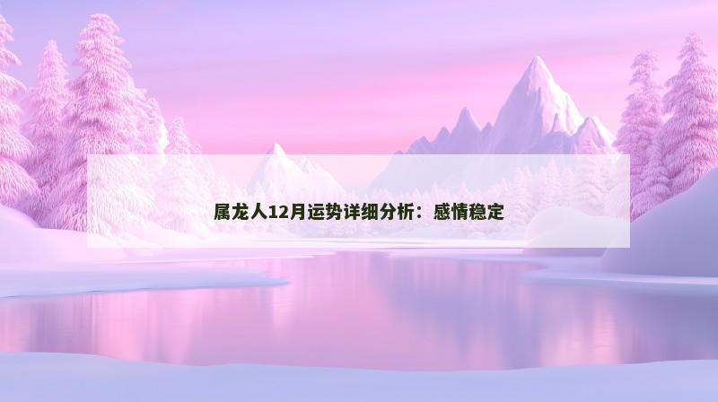属龙人12月运势详细分析:感情稳定