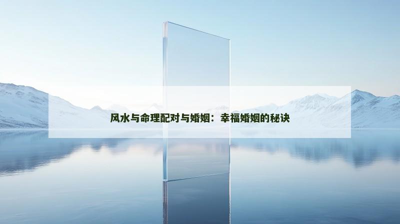 风水与命理配对与婚姻:幸福婚姻的秘诀