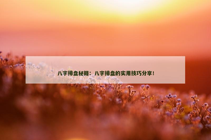 八字排盘秘籍:八字排盘的实用技巧分享!