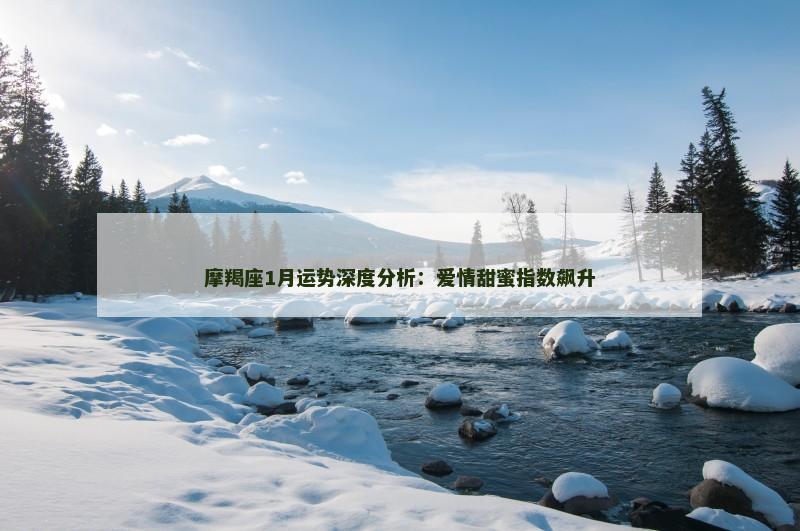 摩羯座1月运势深度分析:爱情甜蜜指数飙升
