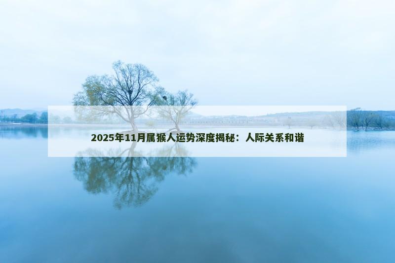 2025年11月属猴人运势深度揭秘:人际关系和谐