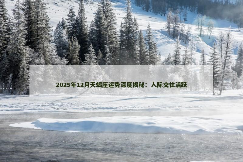 2025年12月天蝎座运势深度揭秘:人际交往活跃