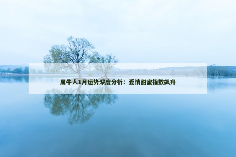 属牛人1月运势深度分析:爱情甜蜜指数飙升