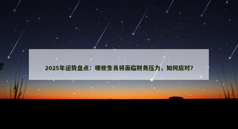 2025年运势盘点:哪些生肖将面临财务压力,如何应对?