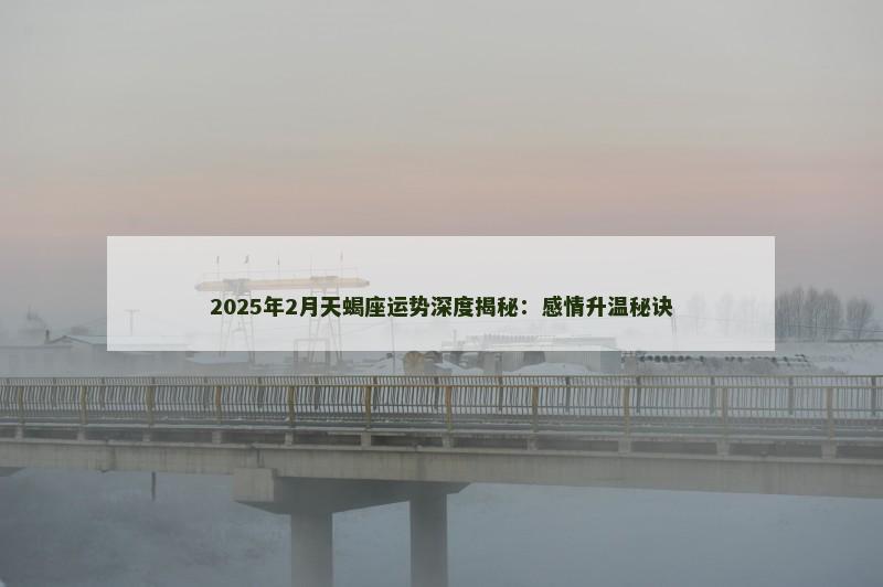 2025年2月天蝎座运势深度揭秘:感情升温秘诀