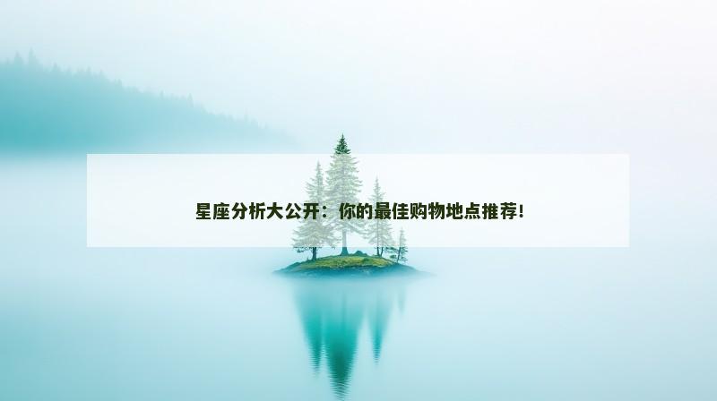 星座分析大公开：你的最佳购物地点推荐！